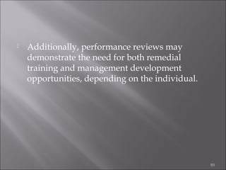 

Additionally, performance reviews may
demonstrate the need for both remedial
training and management development
opportunities, depending on the individual.

89

 