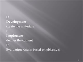 D:
Development
create the materials
I:
I mplement
deliver the content
E:
Evaluation results based on objectives
9

 