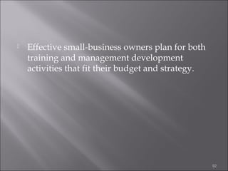 

Effective small-business owners plan for both
training and management development
activities that fit their budget and strategy.

92

 