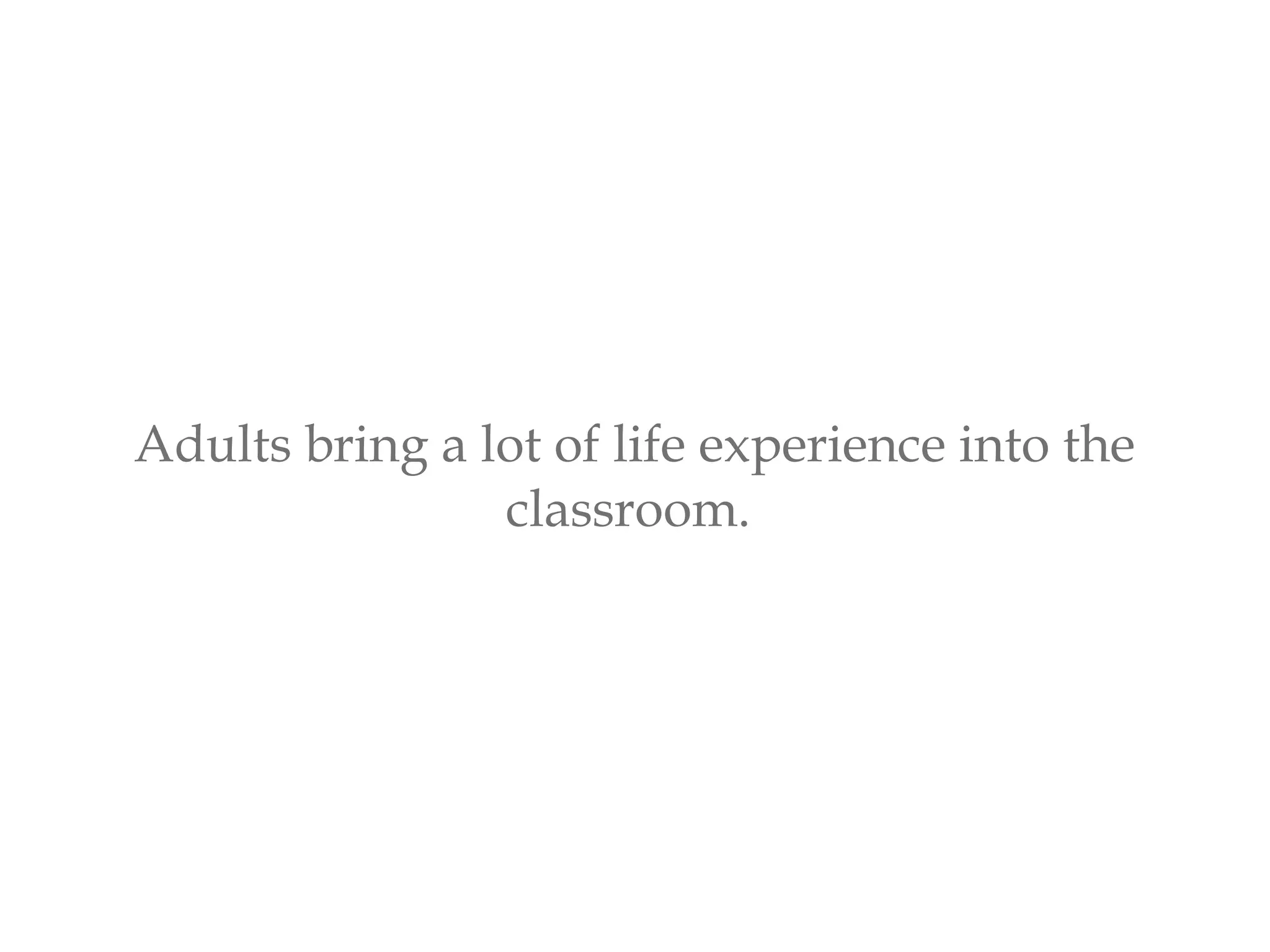 Adults bring a lot of life experience into the
classroom.
 