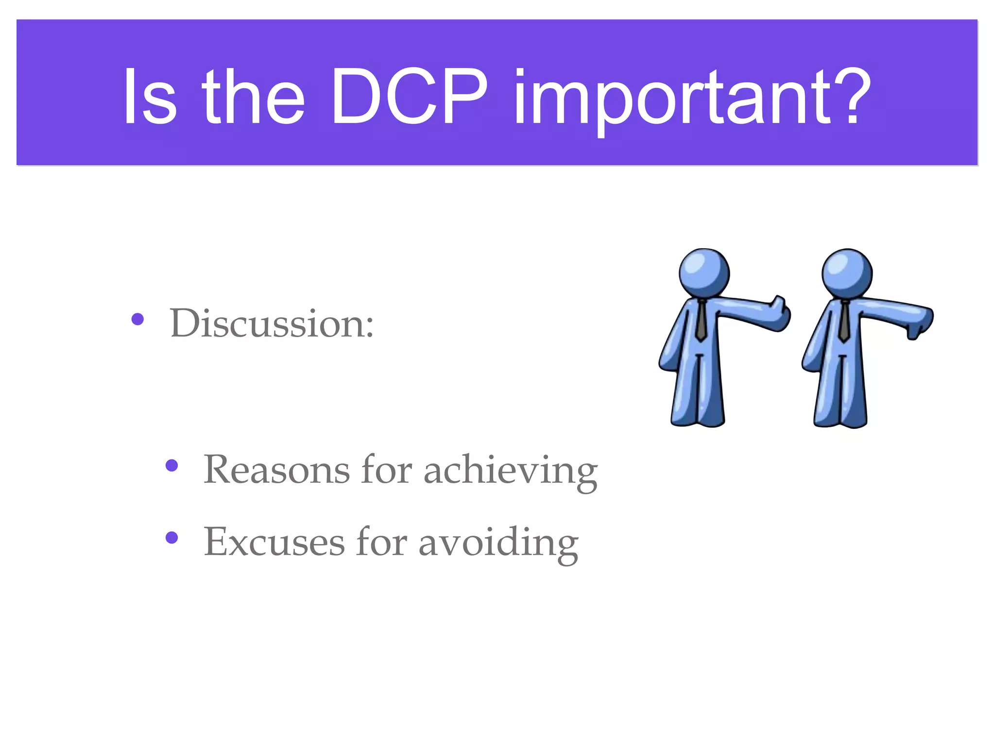 Is the DCP important?Is the DCP important?
• Discussion:
• Reasons for achieving
• Excuses for avoiding
 