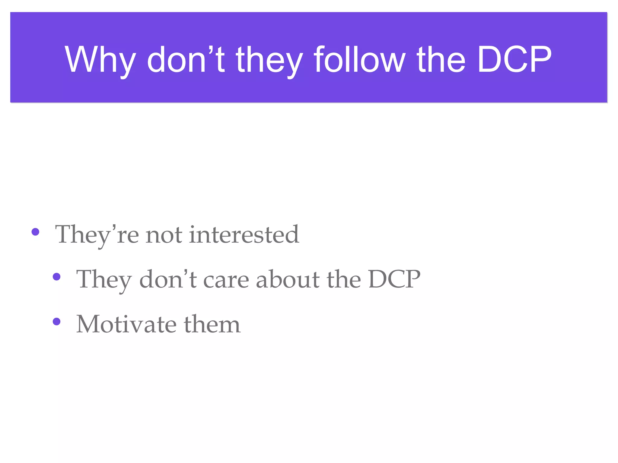 Why don’t they follow the DCPWhy don’t they follow the DCP
• They’re not interested
• They don’t care about the DCP
• Motivate them
 