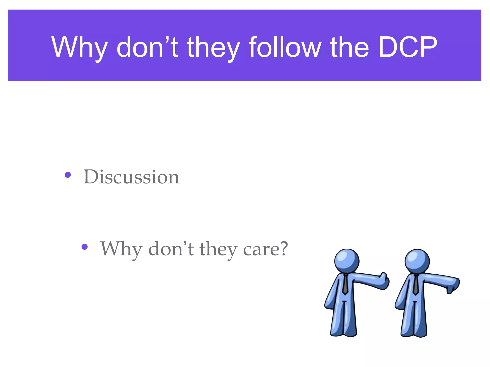 • Discussion
• Why don’t they care?
Why don’t they follow the DCP
 