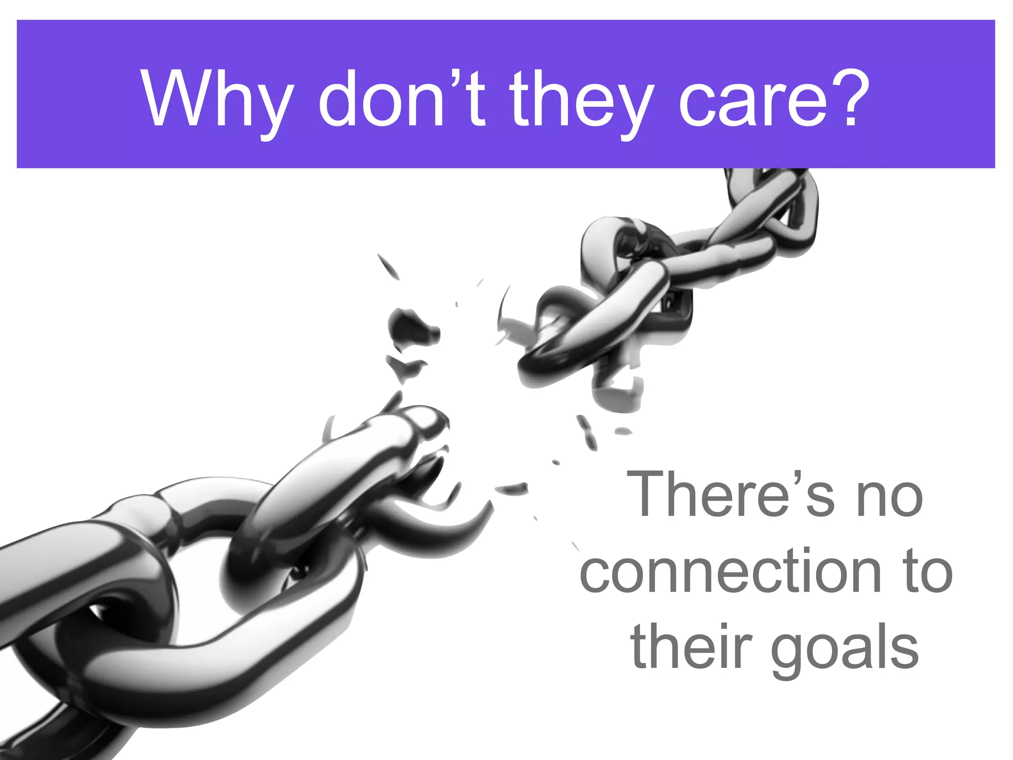 There’s no
connection to
their goals
Why don’t they care?Why don’t they care?
 