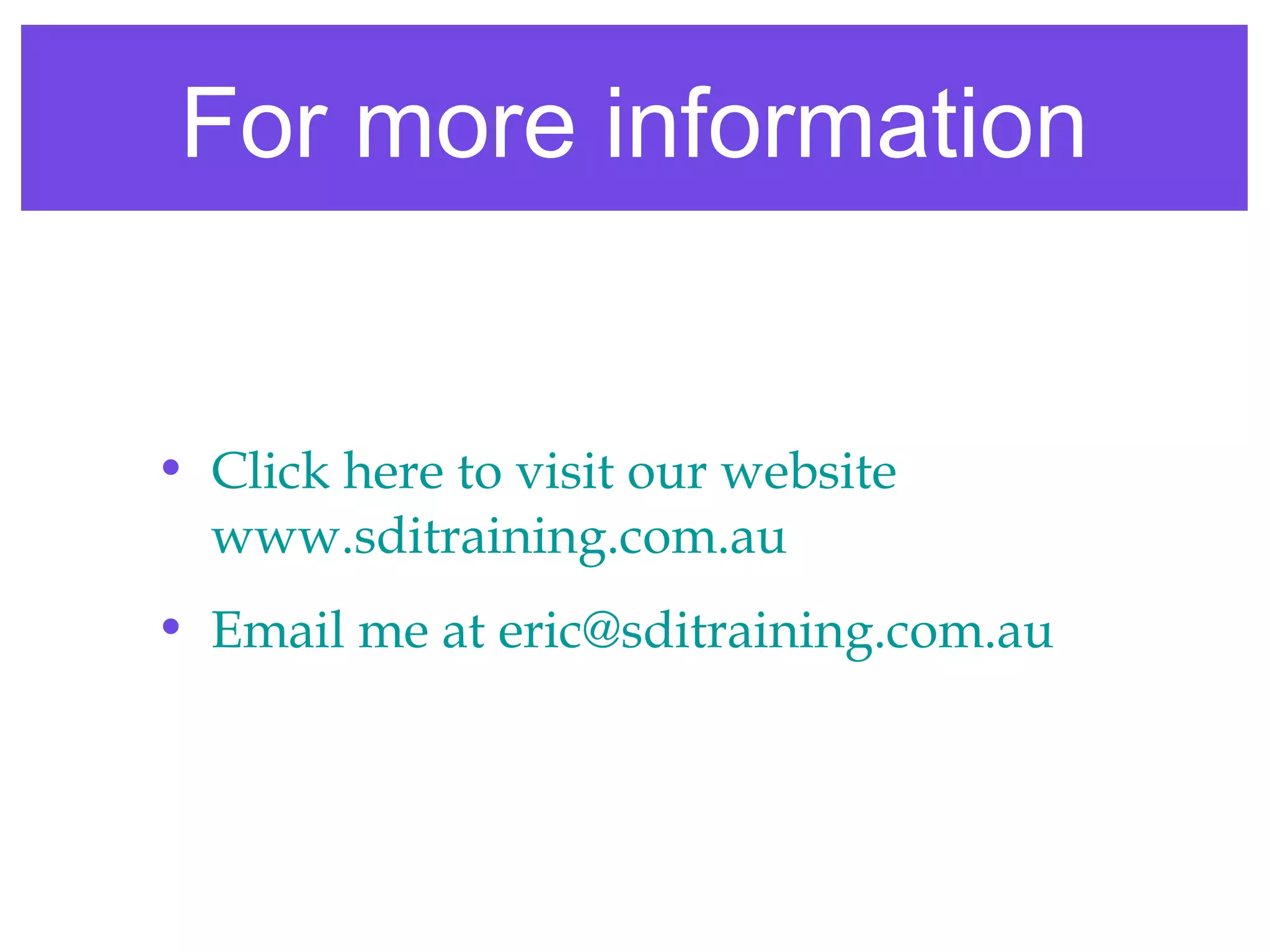 For more information
• Click here to visit our website
www.sditraining.com.au
• Email me at eric@sditraining.com.au
 