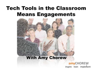 Tech Tools in the Classroom
Means Engagements

With Amy Chorew
amyCHOREW
1
inspire train implement

 