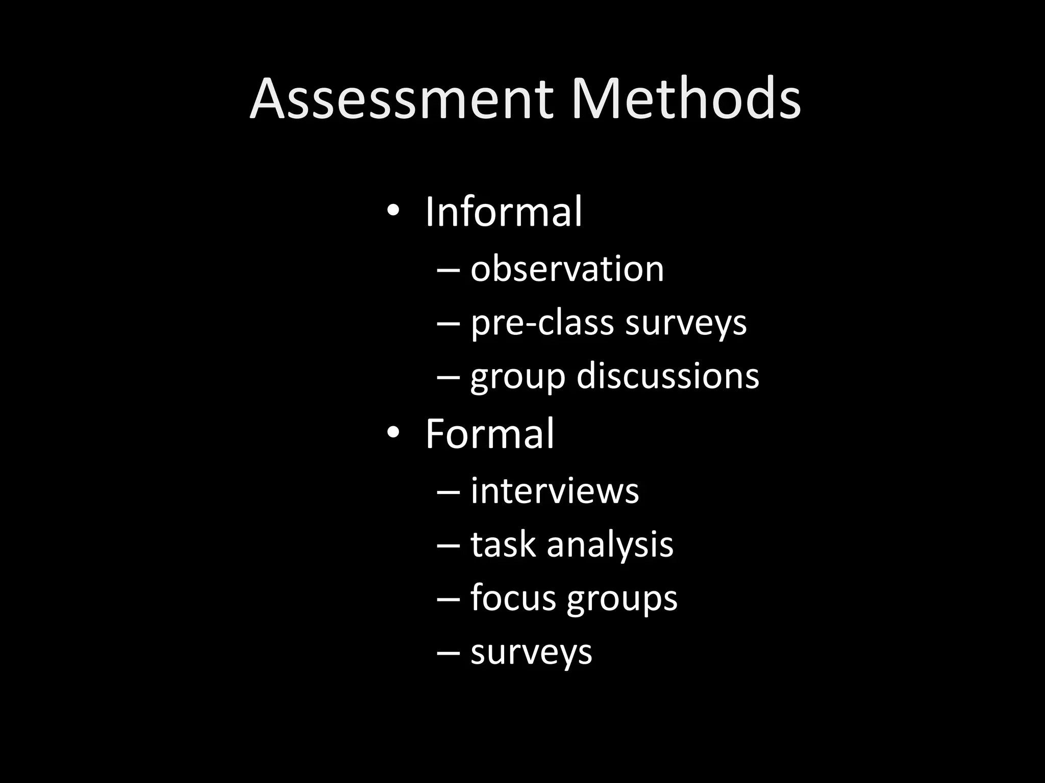 Assessment Methods
    • Informal
      – observation
      – pre-class surveys
      – group discussions
    • Formal
      – interviews
      – task analysis
      – focus groups
      – surveys
 