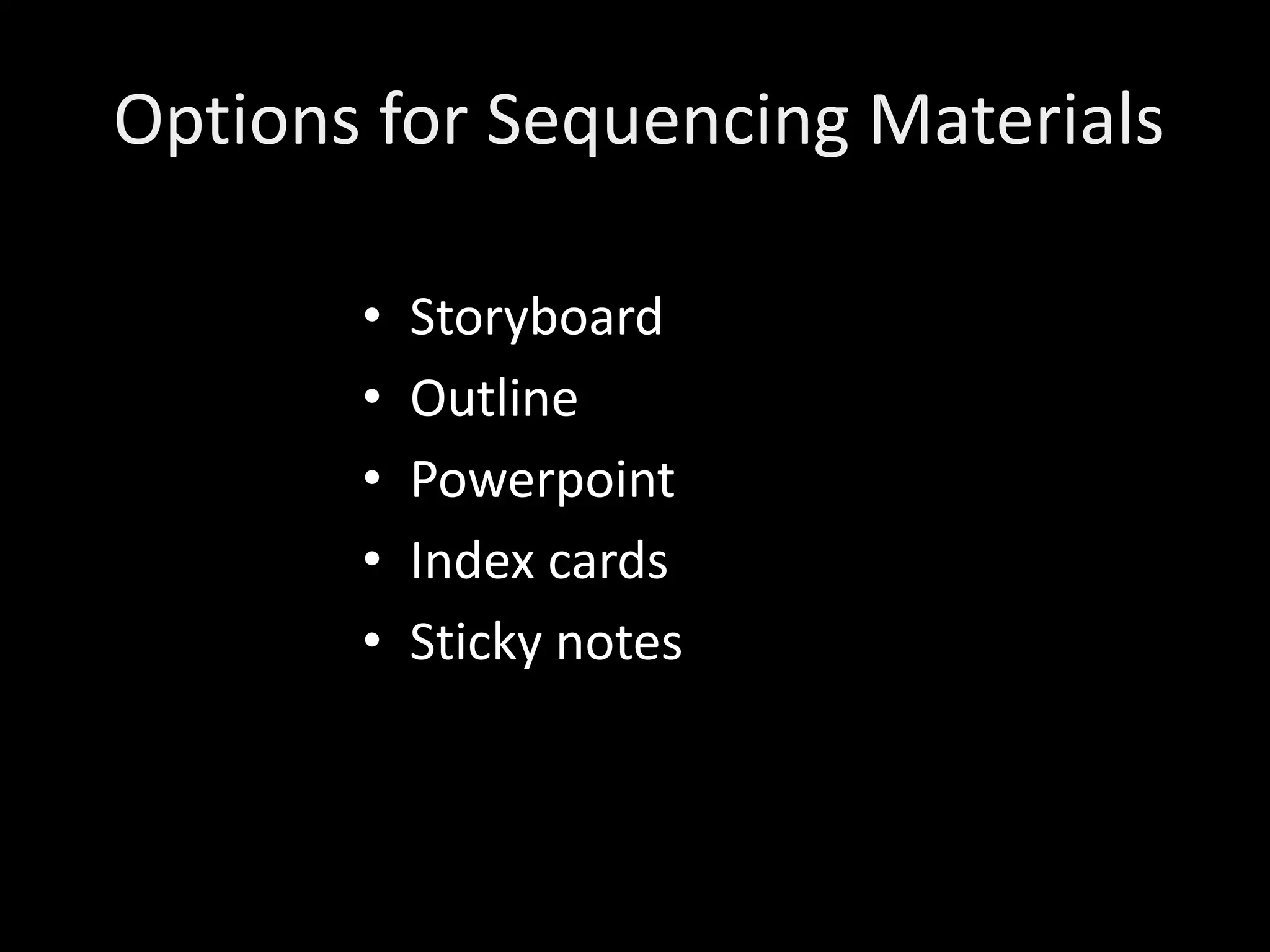 Options for Sequencing Materials

       •   Storyboard
       •   Outline
       •   Powerpoint
       •   Index cards
       •   Sticky notes
 