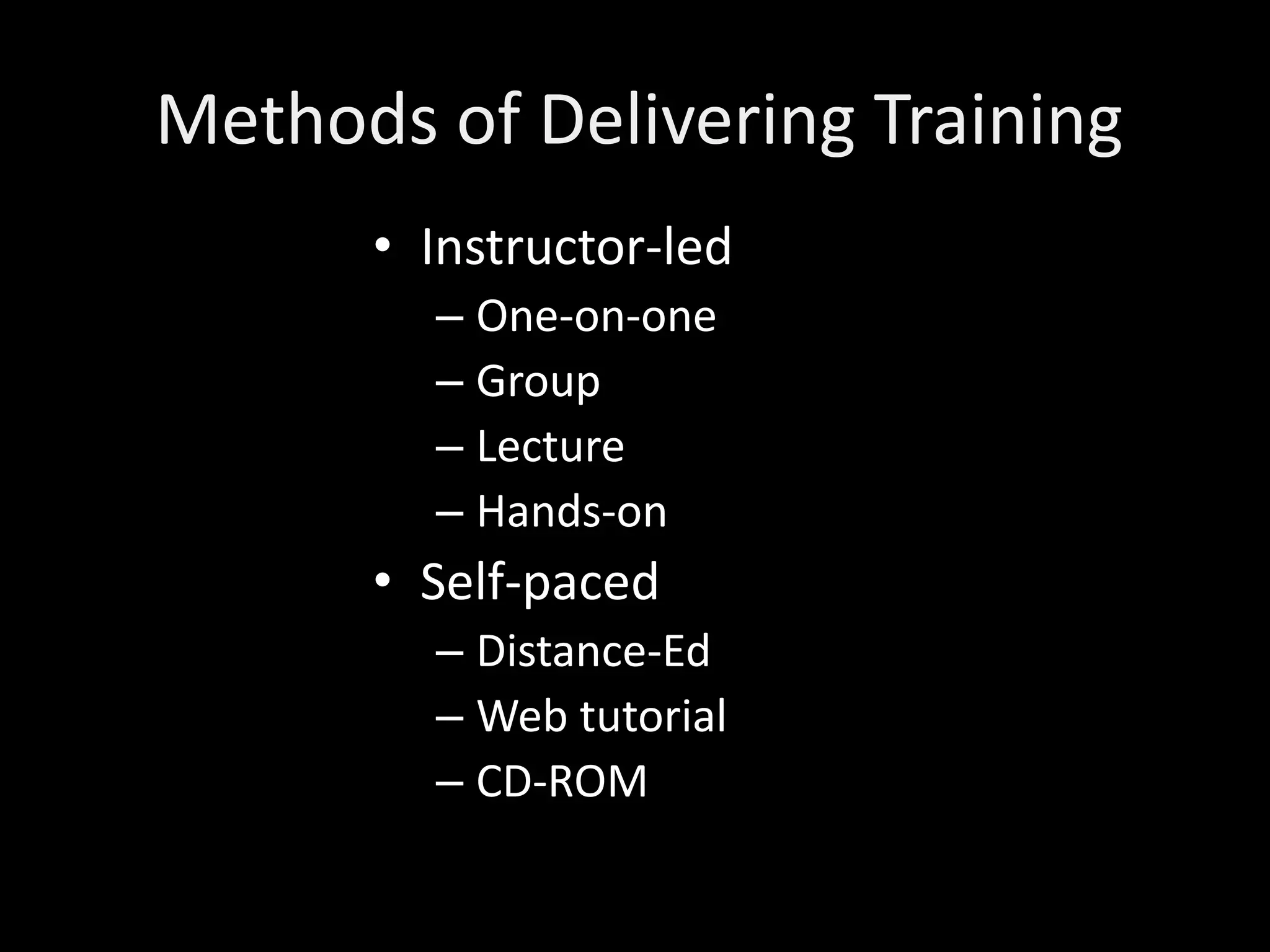 Methods of Delivering Training
      • Instructor-led
        – One-on-one
        – Group
        – Lecture
        – Hands-on
      • Self-paced
        – Distance-Ed
        – Web tutorial
        – CD-ROM
 