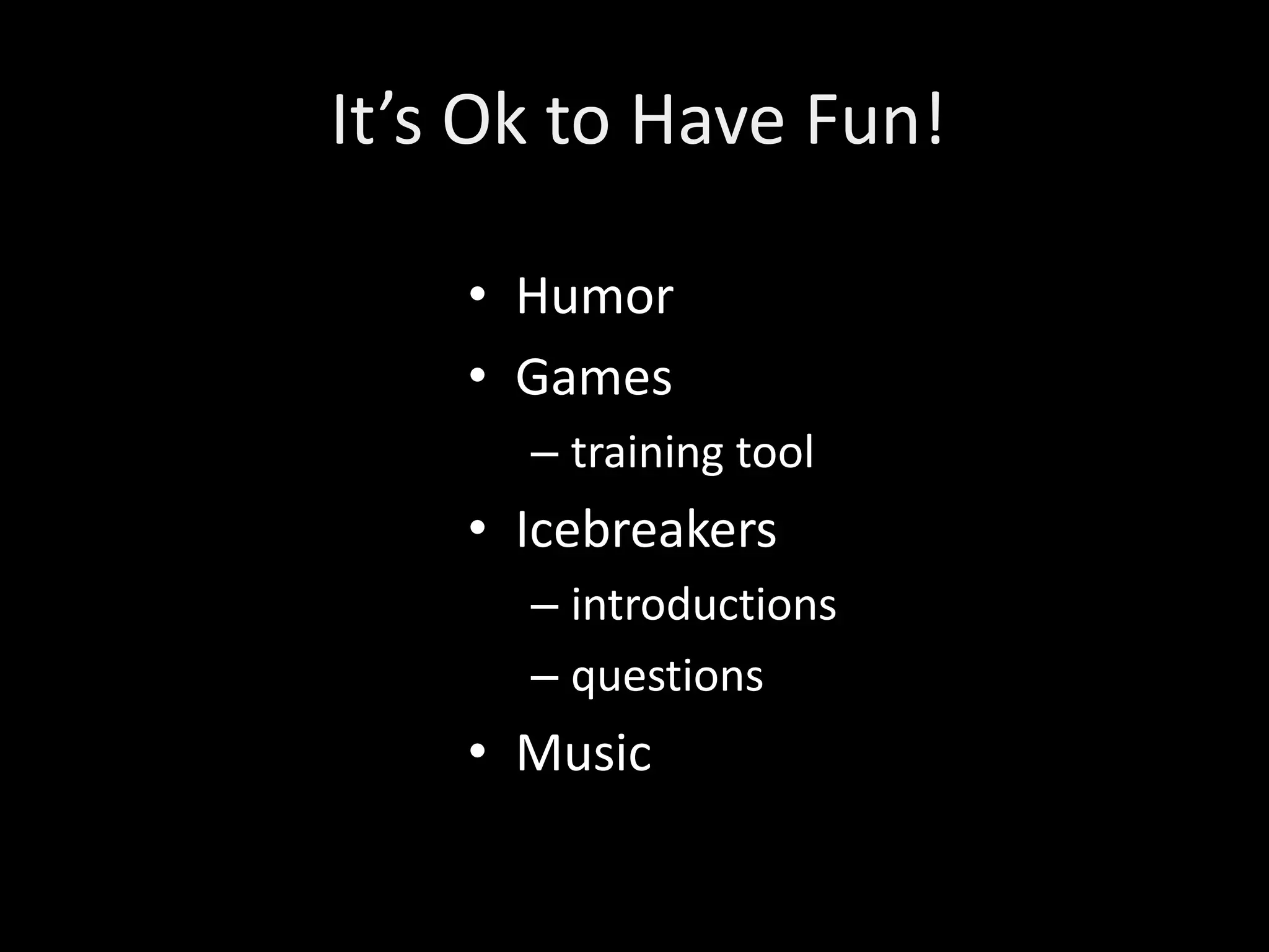 It’s Ok to Have Fun!

    • Humor
    • Games
      – training tool
    • Icebreakers
      – introductions
      – questions
    • Music
 
