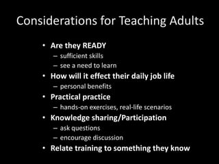 Considerations for Teaching Adults
    • Are they READY
       – sufficient skills
       – see a need to learn
    • How ...