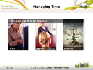 Managing Time



      Minimum Out-of-Room Activities




     Audits                  Meetings                           Breakouts




6-7.10.2011           Every Trainee Matters | 2010-1-ROI-LE004-0677111
 