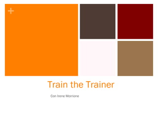 +
Train the Trainer
Con Irene Morrione
 