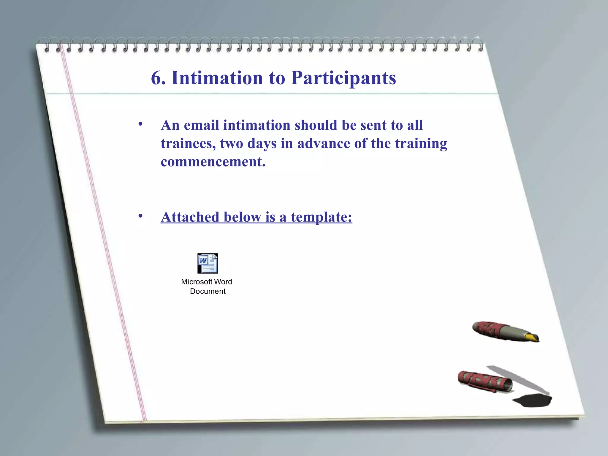 6. Intimation to Participants An email intimation should be sent to all trainees, two days in advance of the training commencement. Attached below is a template: 
