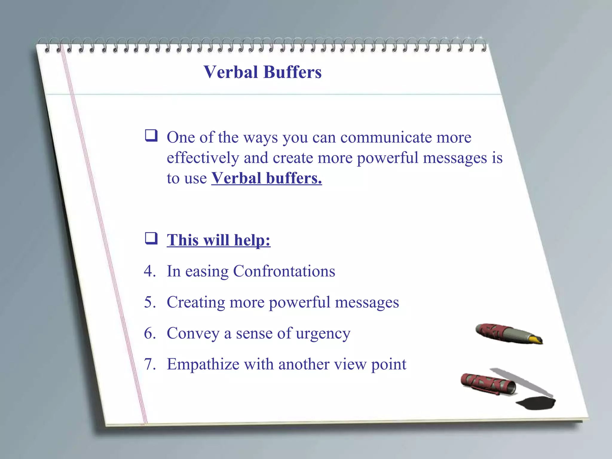Verbal Buffers One of the ways you can communicate more effectively and create more powerful messages is to use  Verbal buffers. This will help: In easing Confrontations Creating more powerful messages Convey a sense of urgency Empathize with another view point 