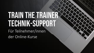 TRAIN THE TRAINER
TECHNIK-SUPPORT
Für Teilnehmer/innen
der Online-Kurse
 