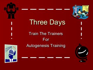 Three DaysThree Days
Train The TrainersTrain The Trainers
ForFor
Autogenesis TrainingAutogenesis Training
 
