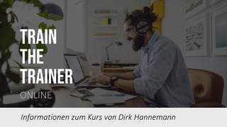 Train
the
trainer
ONLINE
Informationen zum Kurs von Dirk Hannemann
 