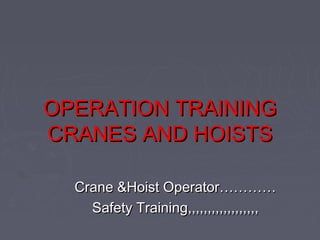 OPERATION TRAININGOPERATION TRAINING
CRANES AND HOISTSCRANES AND HOISTS
Crane &Hoist Operator…………Crane &Hoist Operator…………
Safety Training,,,,,,,,,,,,,,,,,,Safety Training,,,,,,,,,,,,,,,,,,
 