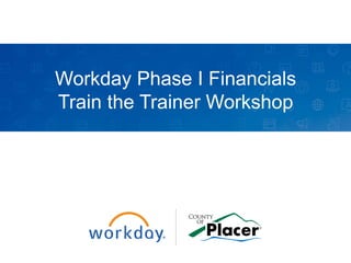 Workday Phase I Financials
Train the Trainer Workshop
 
