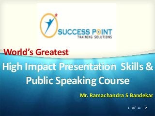1 of 13
High Impact Presentation Skills &
Public Speaking Course
Mr. Ramachandra S Bandekar
World’s Greatest
 