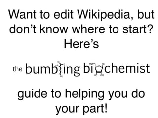 Want to edit Wikipedia, but
don’t know where to start?
Here’s
guide to helping you do
your part!
 