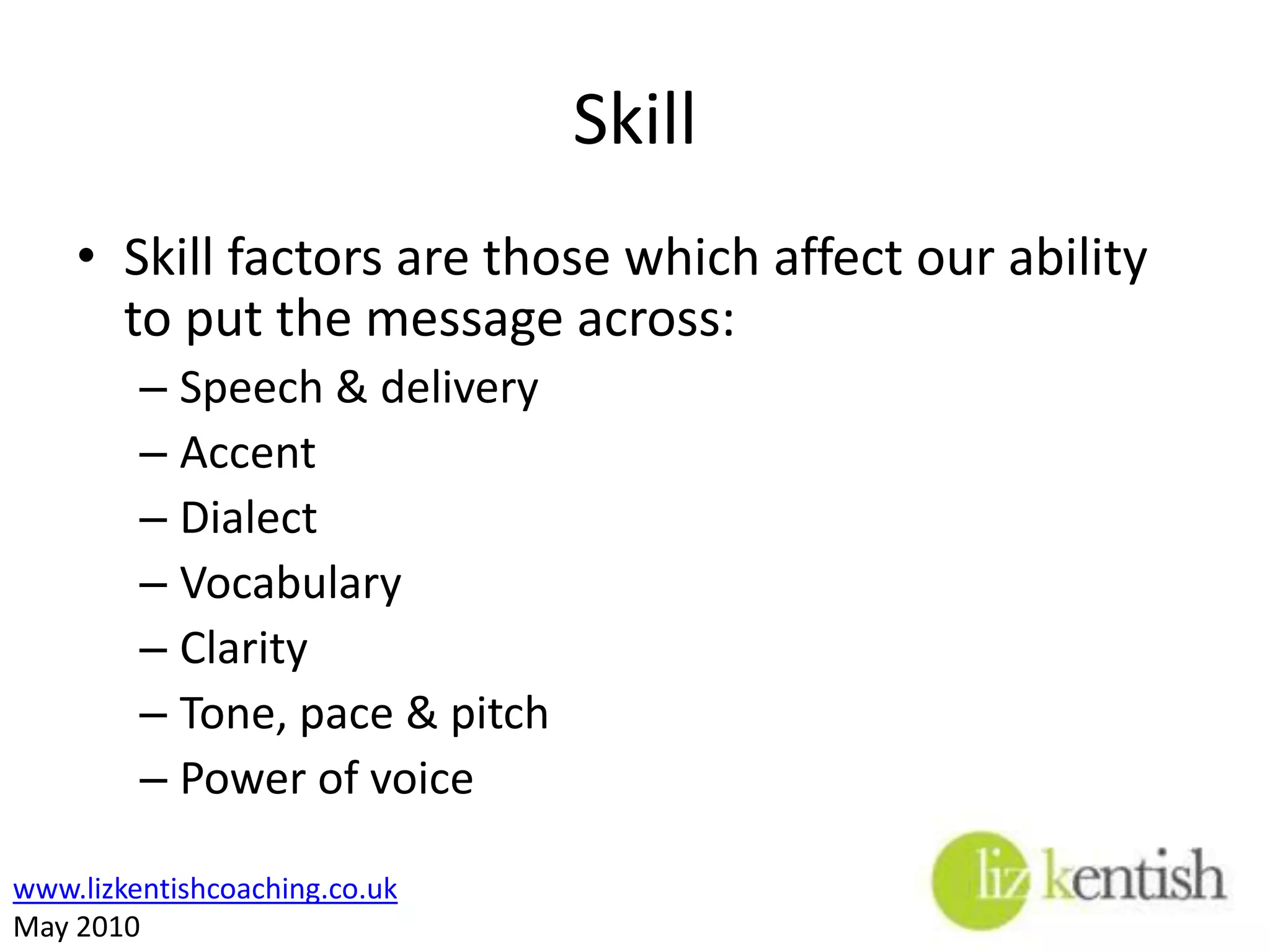 SkillSkill factors are those which affect our ability to put the message across:Speech & deliveryAccentDialectVocabularyClarityTone, pace & pitchPower of voice