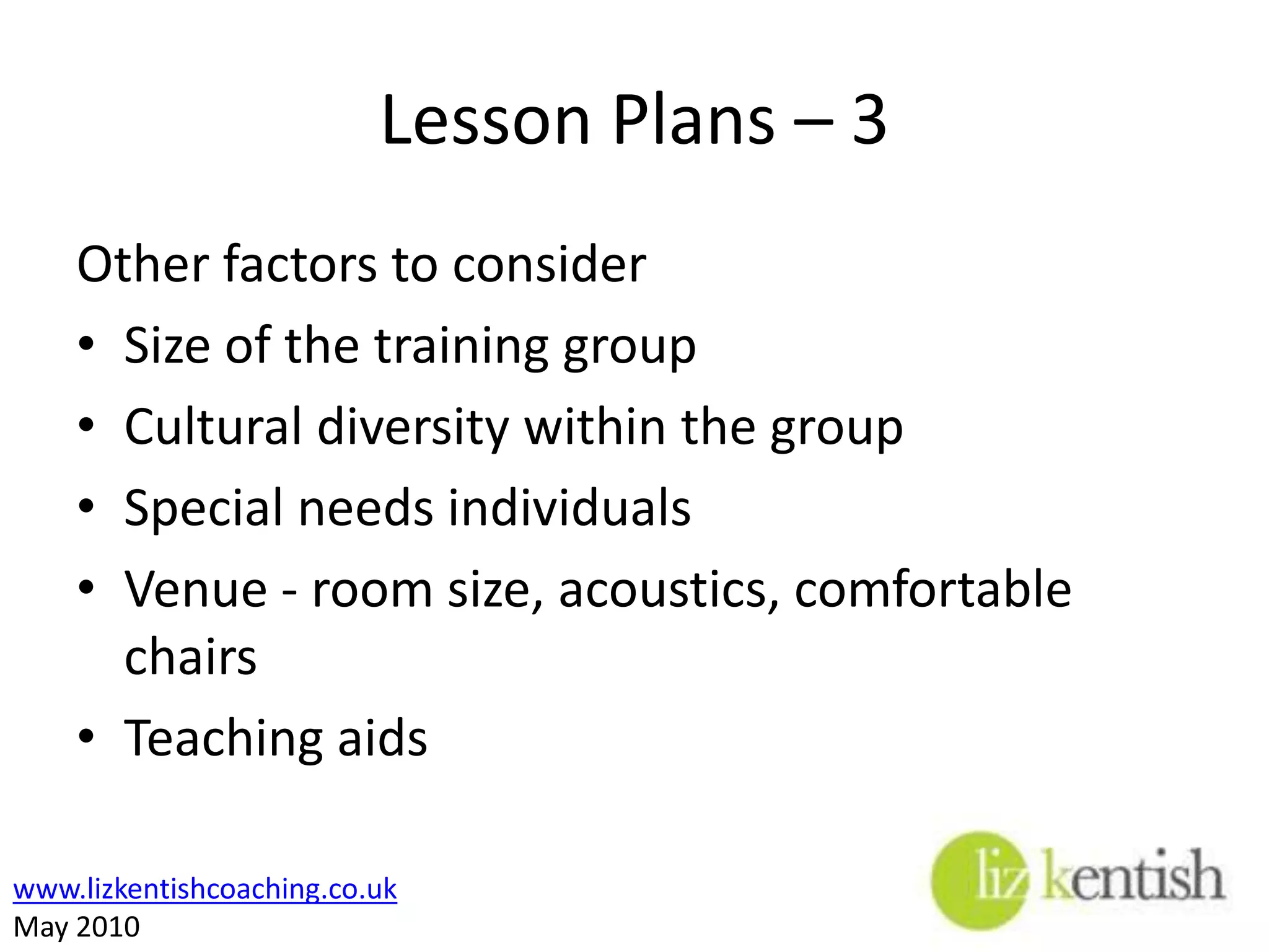 Lesson Plans – 2Effective Lesson PlansEncourage interest in the topic with the traineesEnsure an interactive teaching methodology Ensure that a variety of learning styles is used Increase the likelihood of retention of the material being learned 