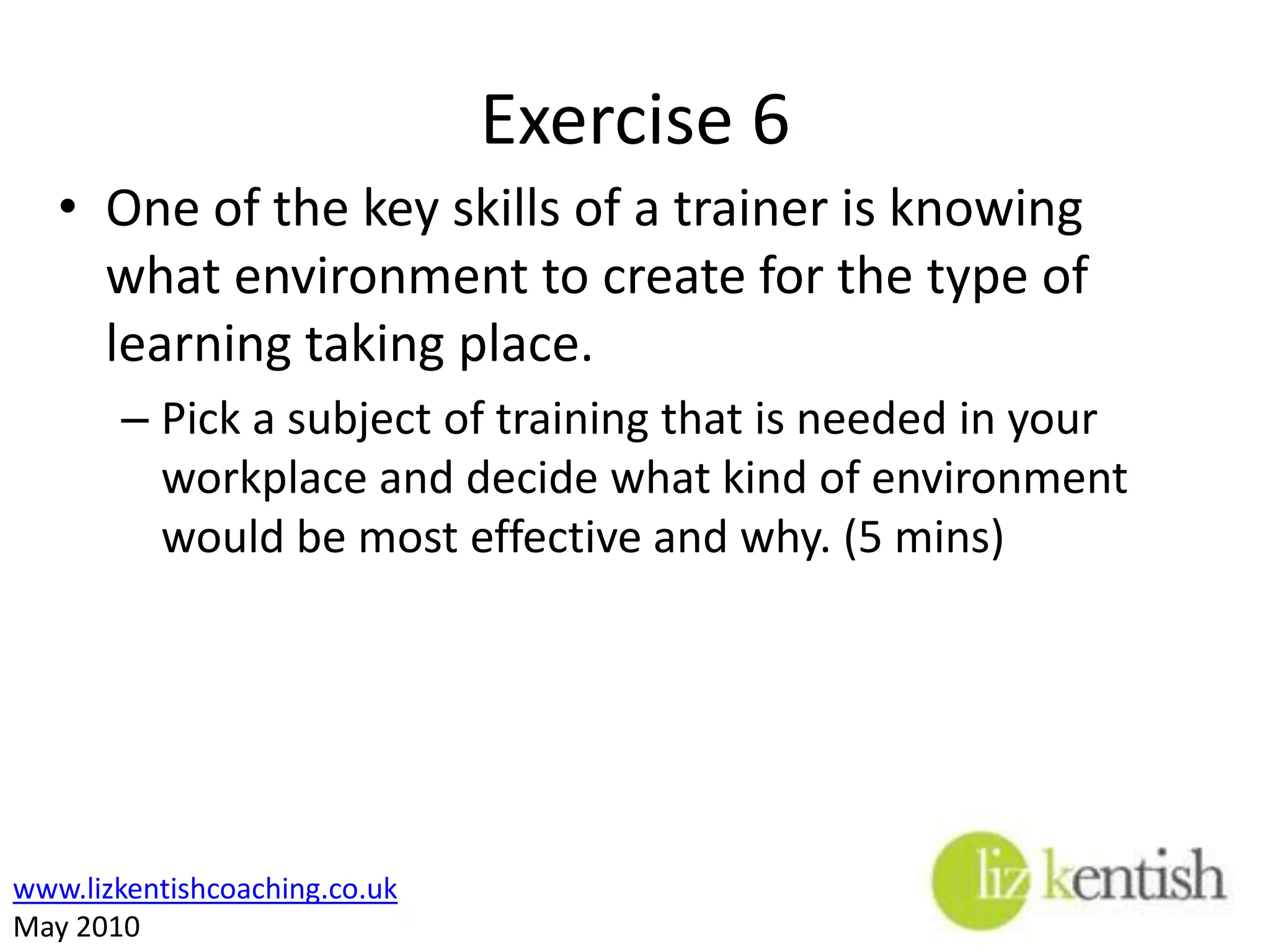 Learning EnvironmentThere are many ways of creating a learning environment:Classroom basedWorkshopsOn the jobWork experienceSpecialist