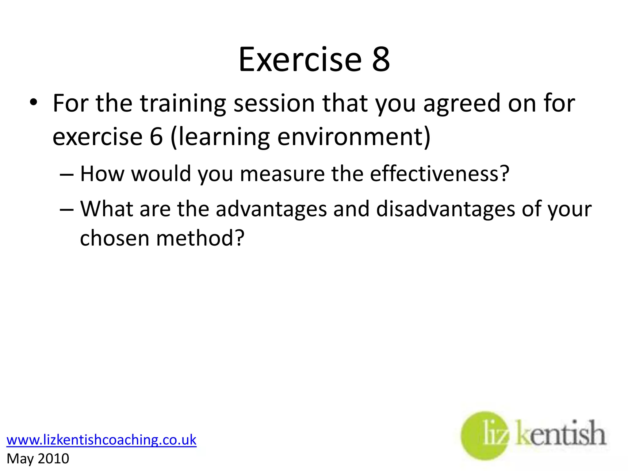 Evaluating trainingEvaluations may measure:Results of the training The Trainer’s effectiveness The actual application of training to the job The growth in skills and knowledgeThe effectiveness of the design of the course