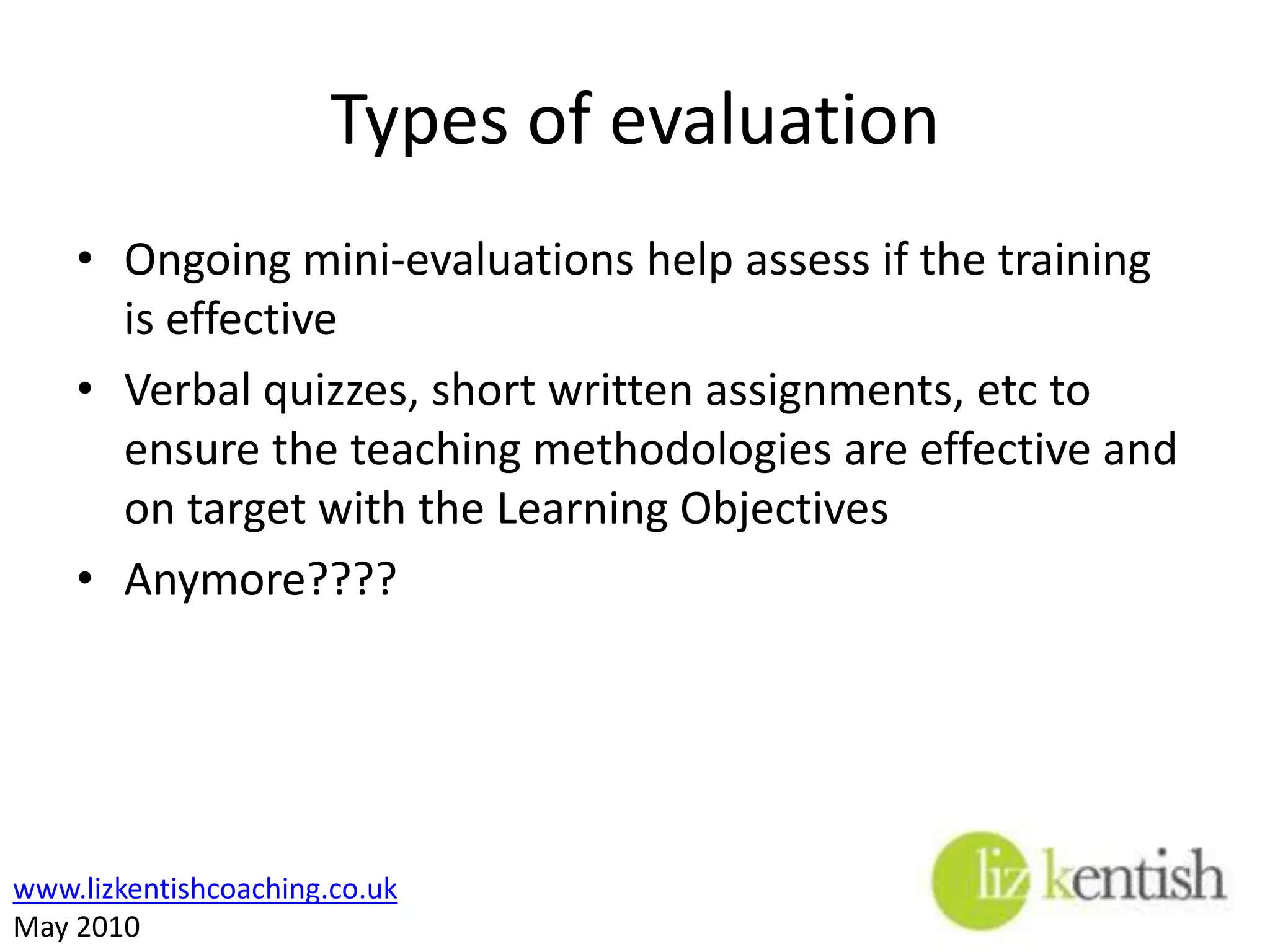 Types of evaluationAllowing trainers to give feedback to the trainees.Allowing trainees to give feedback to the trainers Allowing monitoring of the material being taught for relevance and interest level