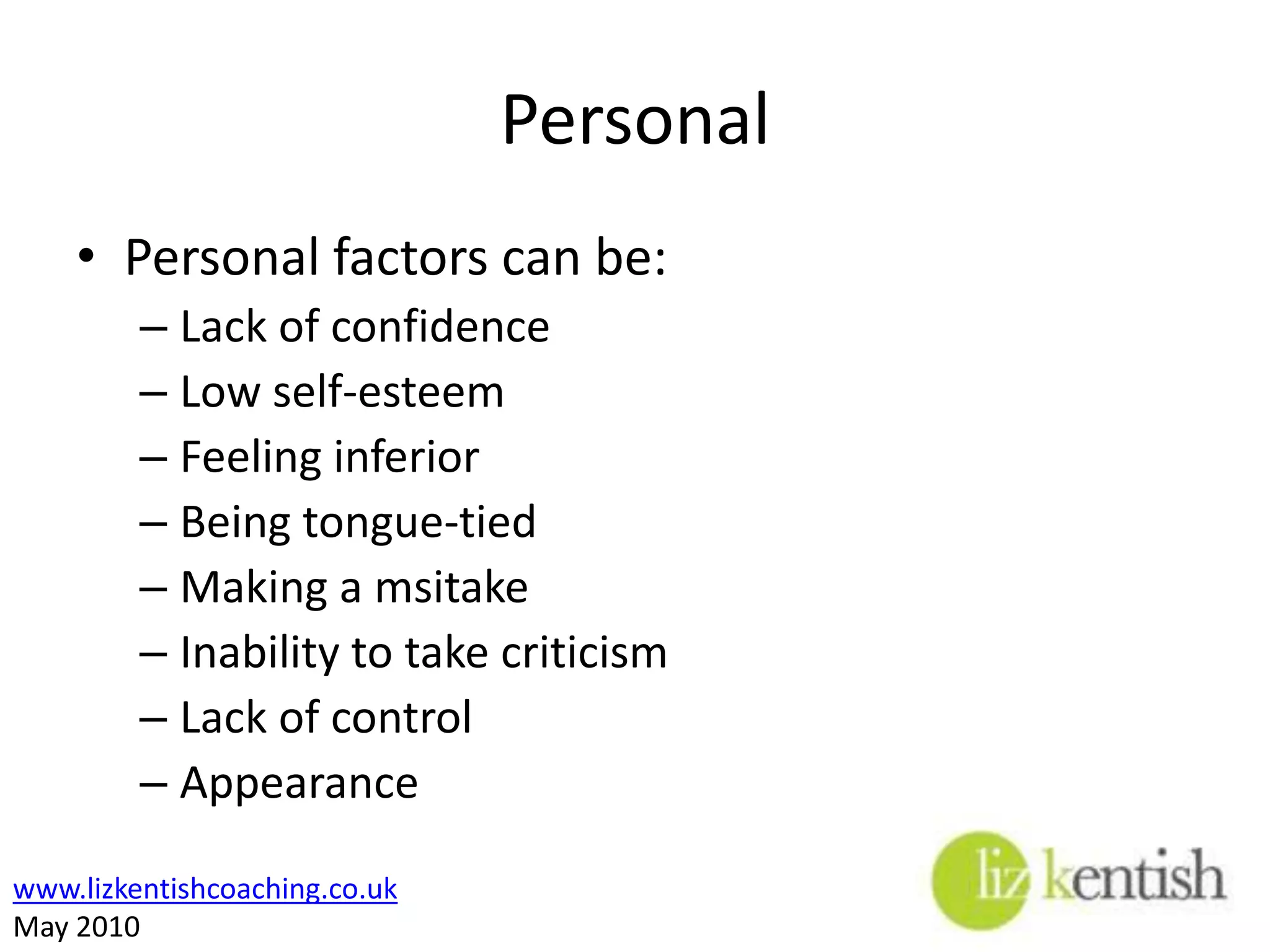 PersonalPersonal factors can be:Lack of confidenceLow self-esteemFeeling inferiorBeing tongue-tiedMaking a msitakeInability to take criticismLack of controlAppearance
