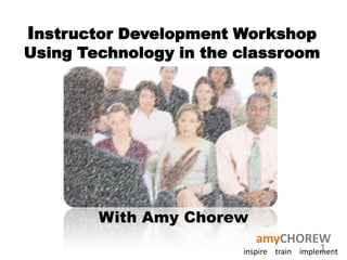 Instructor Development WorkshopUsing Technology in the classroom With Amy Chorew 1 