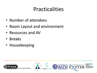 Practicalities
• Number of attendees
• Room Layout and environment
• Resources and AV
• Breaks
• Housekeeping
 