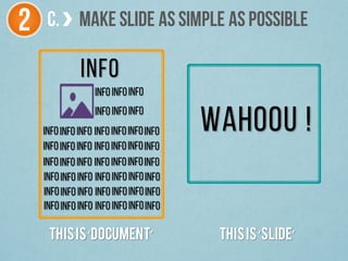 Thisis‘Document’
info
infoinfoinfo
infoinfoinfo
infoinfoinfoinfoinfo
infoinfoinfoinfoinfo
infoinfoinfoinfoinfo
infoinfoinfoinfoinfo
infoinfoinfoinfoinfo
infoinfoinfoinfoinfo
Wahoou !
Thisis‘Slide’
info
info
info
info
info
info
info
info
info
info
info
info
C. MAKE SLIDE ASSIMPLE ASPOSSIBLE2
 