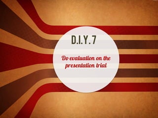 D.I.Y.7
Do evaluation on the
presentation trial
 