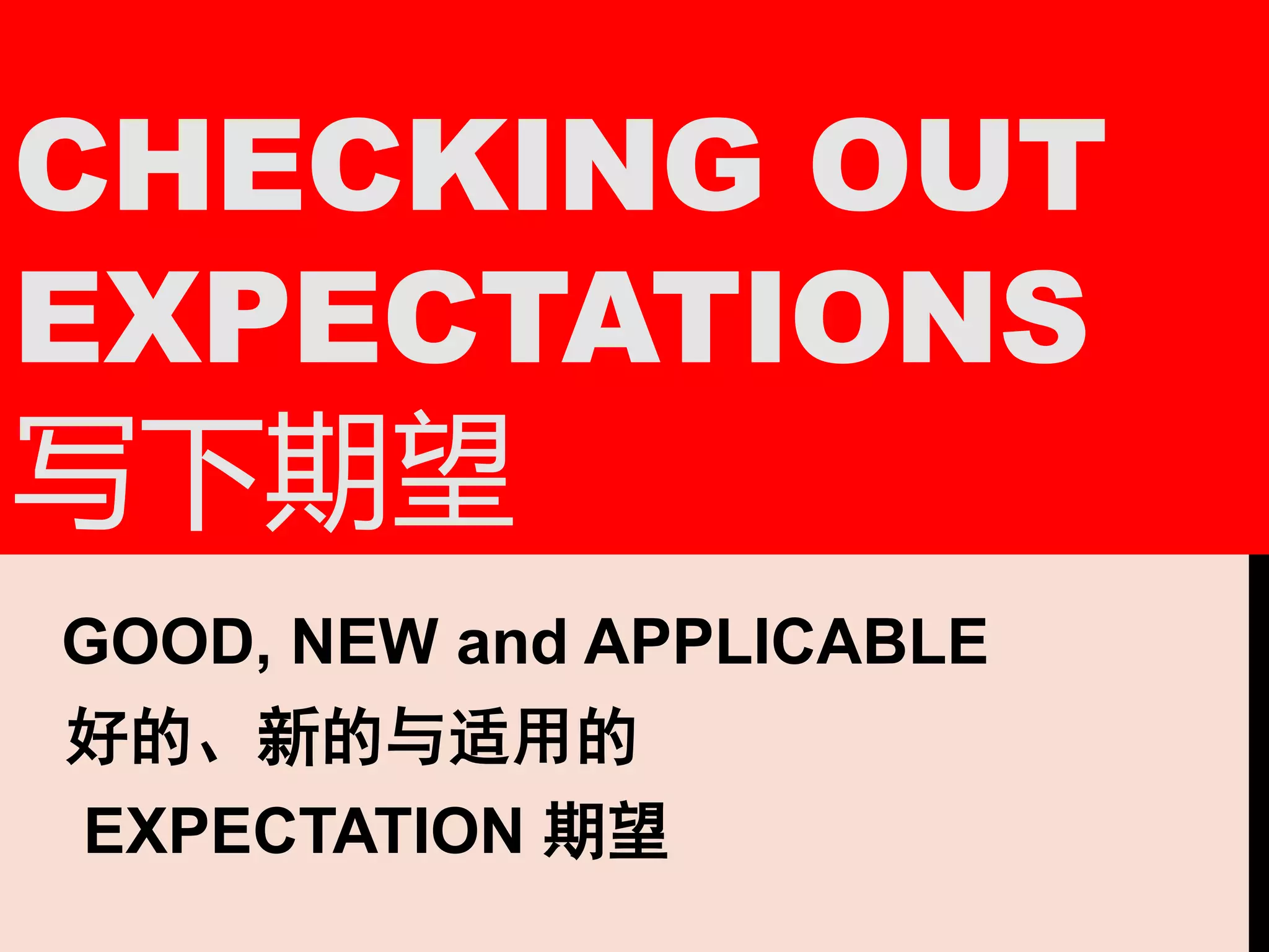 CHECKING OUT
EXPECTATIONS
写下期望
GOOD, NEW and APPLICABLE
好的、新的与适用的
EXPECTATION 期望
 