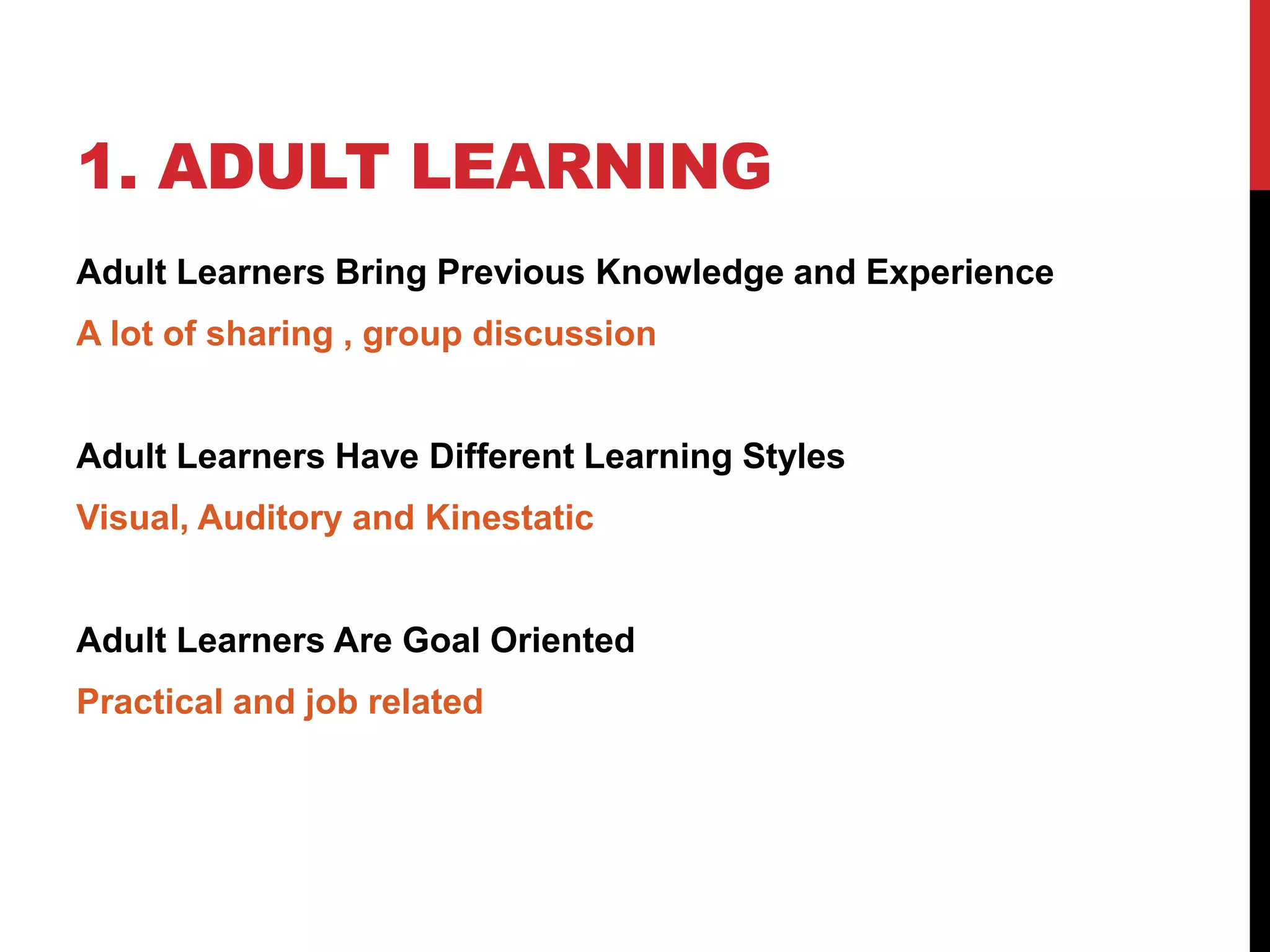 1. ADULT LEARNING
Adult Learners Bring Previous Knowledge and Experience
A lot of sharing , group discussion
Adult Learners Have Different Learning Styles
Visual, Auditory and Kinestatic
Adult Learners Are Goal Oriented
Practical and job related
 