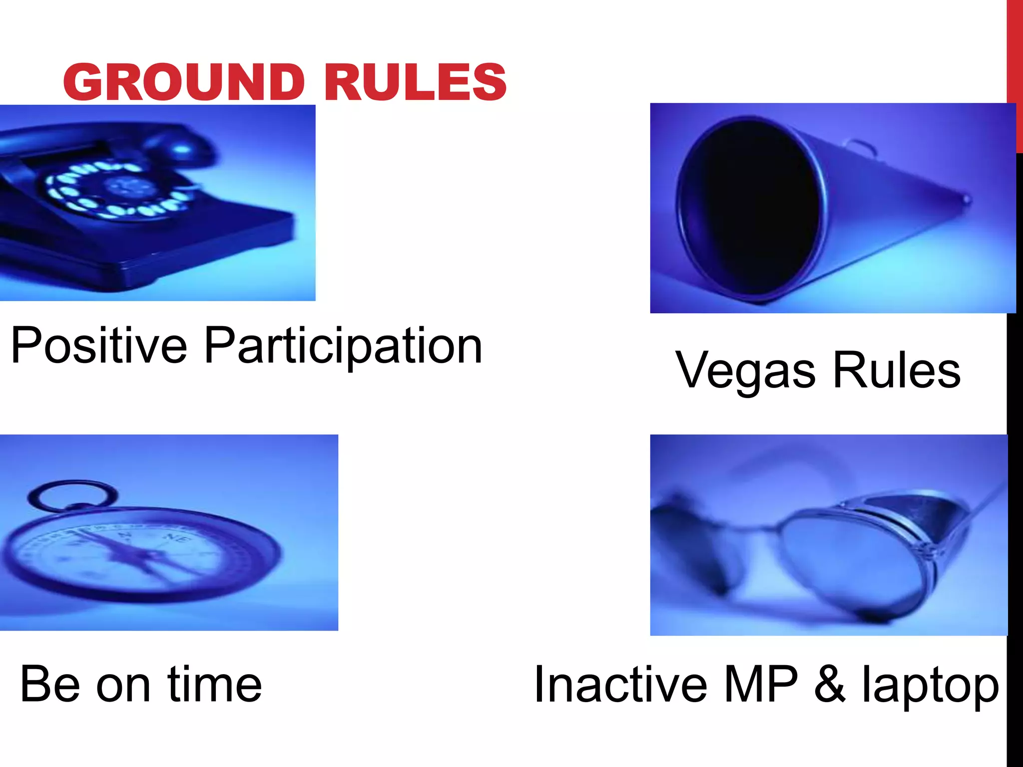 GROUND RULES
Positive Participation Vegas Rules
Be on time Inactive MP & laptop
 