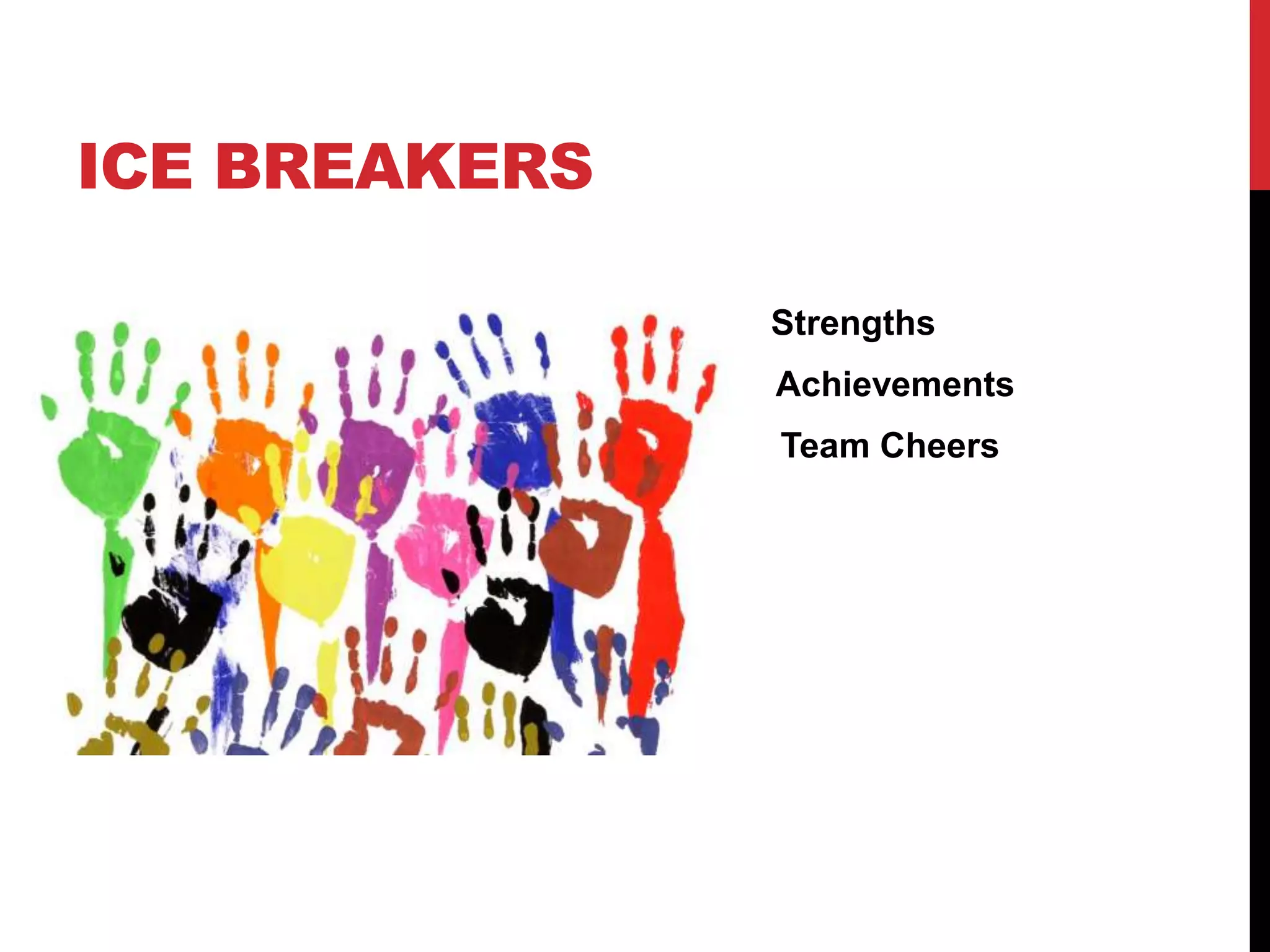 ICE BREAKERS
Strengths
Achievement Achievements
Team Cheers
 