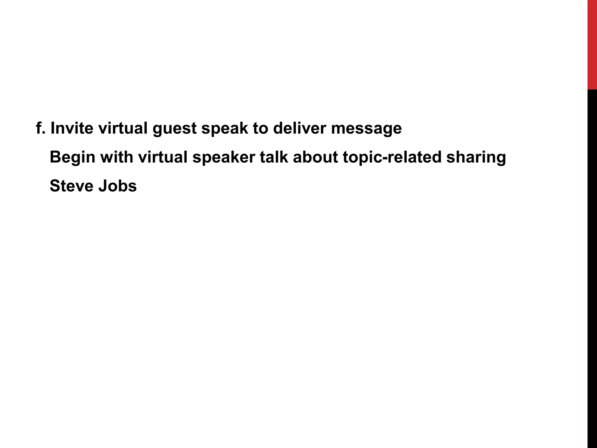 f. Invite virtual guest speak to deliver message
Begin with virtual speaker talk about topic-related sharing
Steve Jobs
 