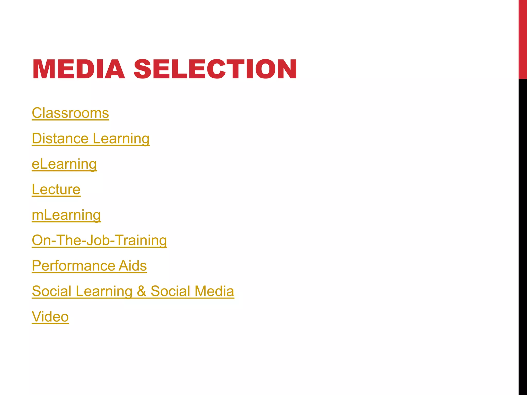 MEDIA SELECTION
Classrooms
Distance Learning
eLearning
Lecture
mLearning
On-The-Job-Training
Performance Aids
Social Learning & Social Media
Video
 