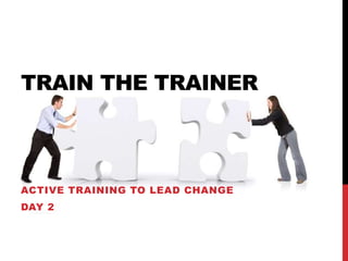 TRAIN THE TRAINER
ACTIVE TRAINING TO LEAD CHANGE
DAY 2
 