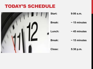 Start: 9:00 a.m.
Break: ~ 15 minutes
Lunch: ~ 45 minutes
Break: ~ 15 minutes
Close: 5:30 p.m.
TODAY’S SCHEDULE
 