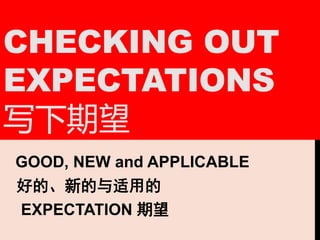 CHECKING OUT
EXPECTATIONS
写下期望
GOOD, NEW and APPLICABLE
好的、新的与适用的
EXPECTATION 期望
 