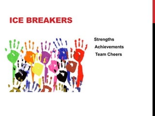 ICE BREAKERS
Strengths
Achievement Achievements
Team Cheers
 