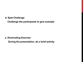 d. Spot Challenge
Challenge the participants to give example
e. Illuminating Exercise
During the presentation, do a brief activity
 