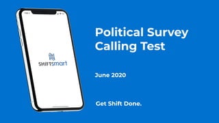 Get Shift Done.
Political Survey
Calling Test
June 2020
 