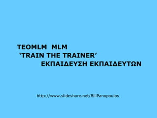 TEOMLM MLM 
‘TRAIN THE TRAINER’ 
ΕΚΠΑΙΔΕΥΣΗ ΕΚΠΑΙΔΕΥΤΩΝ 
http://www.slideshare.net/BillPanopoulos 
 
