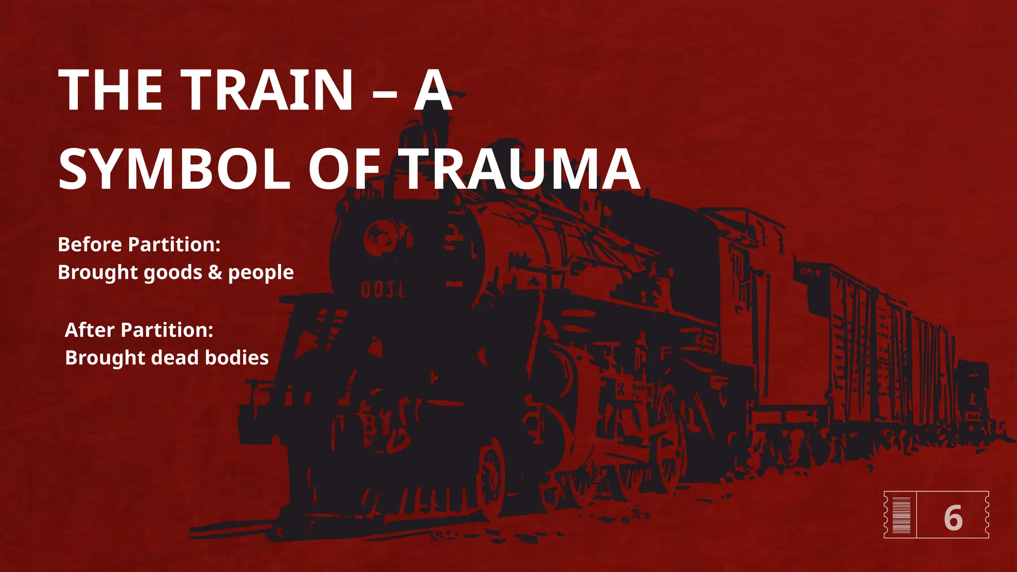 THE TRAIN – A
SYMBOL OF TRAUMA
Before Partition:
Brought goods & people
After Partition:
Brought dead bodies
6
 